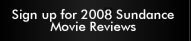Sign up for 2007 Sundance Movie Reviews